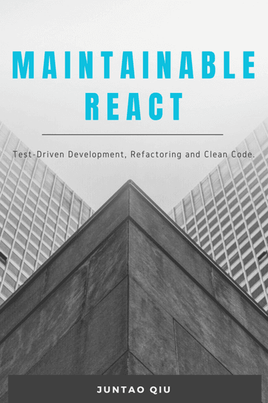 Maintainable React: Test-Driven Development, Refactoring and Clean Code