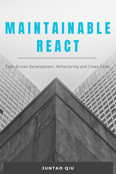 Maintainable React: Test-Driven Development, Refactoring and Clean Code